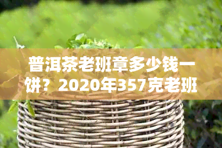 普洱茶老班章多少钱一饼？2020年357克老班章普洱茶价格行情