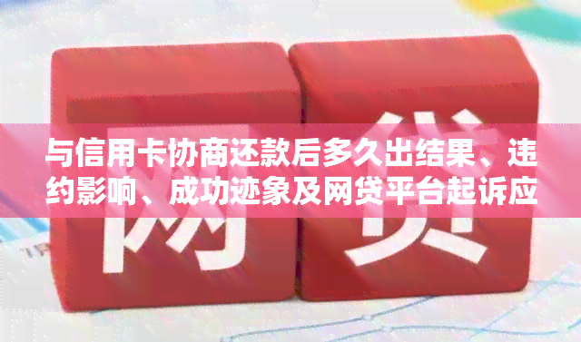 与信用卡协商还款后多久出结果、违约影响、成功迹象及网贷平台起诉应对