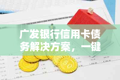 广发银行信用卡债务解决方案，一键接入专业协商团队