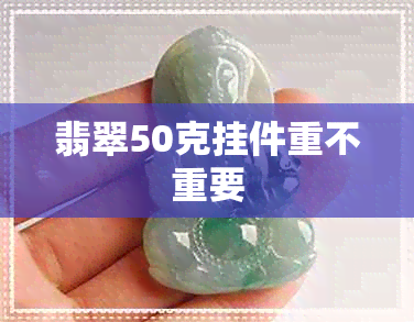 翡翠50克挂件重不重要