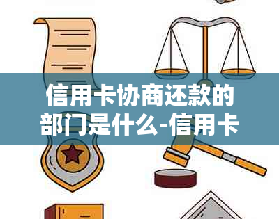 信用卡协商还款的部门是什么-信用卡协商还款的部门是什么意思