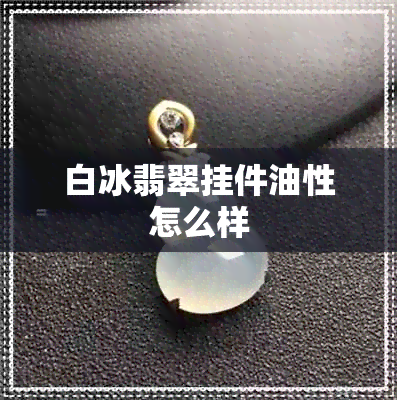 白冰翡翠挂件油性怎么样