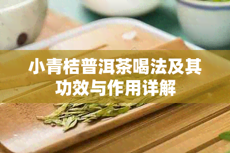 小青桔普洱茶喝法及其功效与作用详解