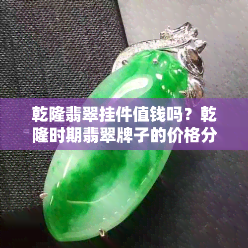 乾隆翡翠挂件值钱吗？乾隆时期翡翠牌子的价格分析