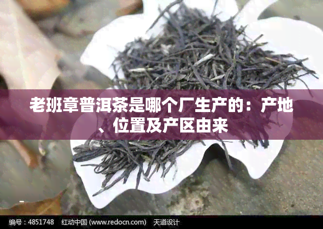 老班章普洱茶是哪个厂生产的：产地、位置及产区由来