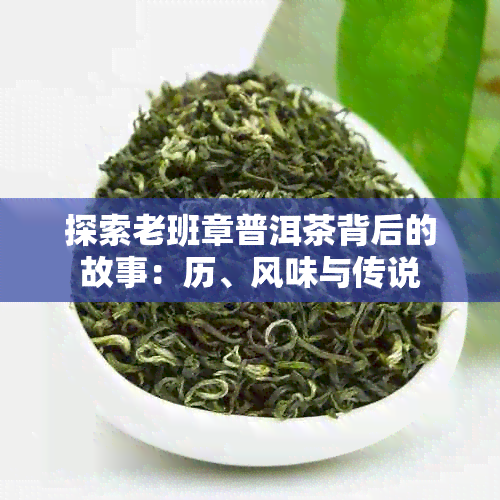 探索老班章普洱茶背后的故事：历、风味与传说