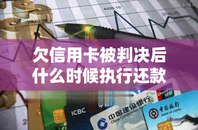 欠信用卡被判决后什么时候执行还款及应对法院判决的步骤