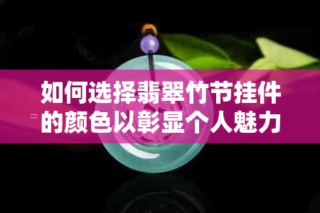 如何选择翡翠竹节挂件的颜色以彰显个人魅力