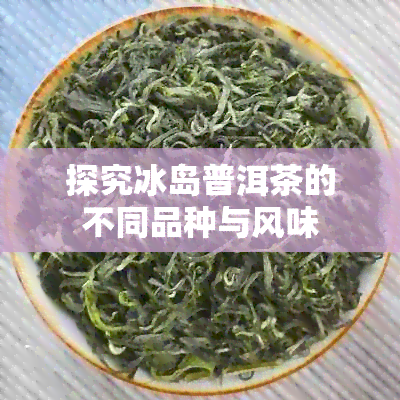 探究冰岛普洱茶的不同品种与风味