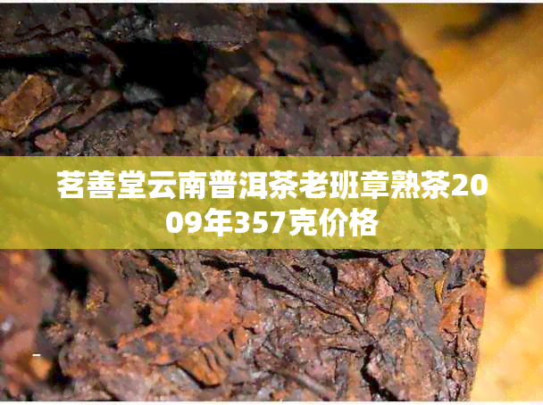 茗善堂云南普洱茶老班章熟茶2009年357克价格