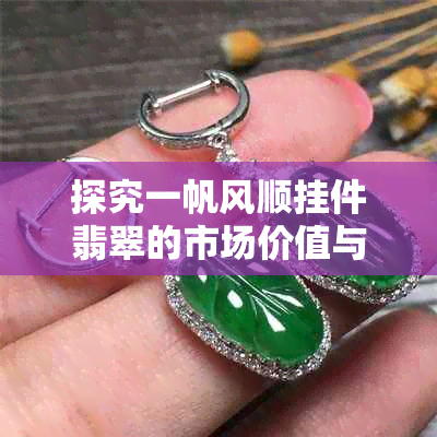 探究一帆风顺挂件翡翠的市场价值与收藏潜力