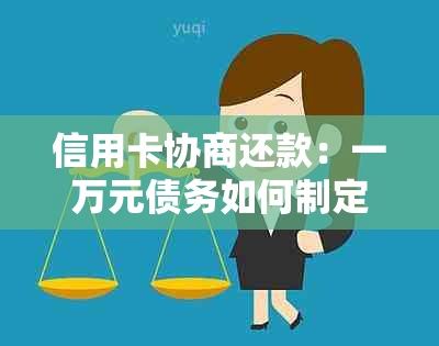 信用卡协商还款：一万元债务如何制定还款计划