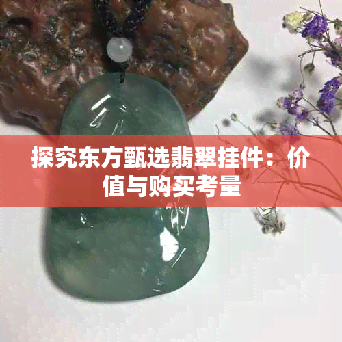 探究东方甄选翡翠挂件：价值与购买考量