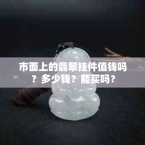 市面上的翡翠挂件值钱吗？多少钱？能买吗？