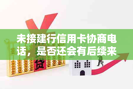 未接建行信用卡协商电话，是否还会有后续来电？