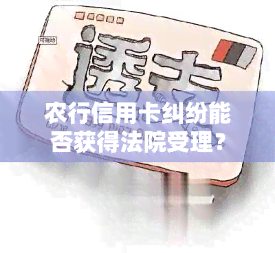 农行信用卡纠纷能否获得法院受理？