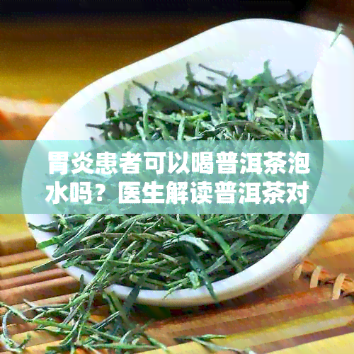 胃炎患者可以喝普洱茶泡水吗？医生解读普洱茶对胃炎的影响