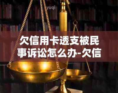 欠信用卡透支被民事诉讼怎么办-欠信用卡透支被民事诉讼怎么办理