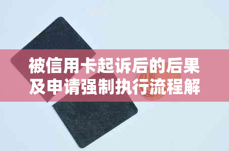 被信用卡起诉后的后果及申请强制执行流程解析