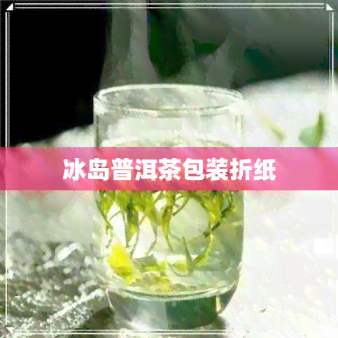 冰岛普洱茶包装折纸