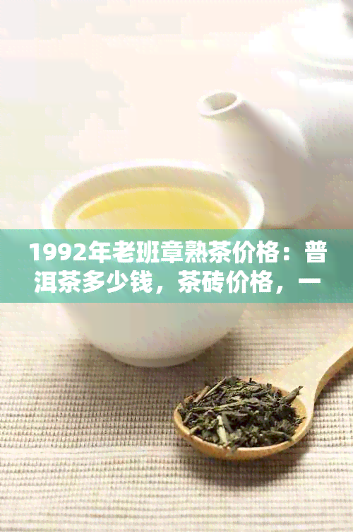 1992年老班章熟茶价格：普洱茶多少钱，茶砖价格，一饼多少钱？