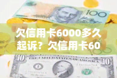 欠信用卡6000多久起诉？欠信用卡6000判多久，无钱偿还会被怎么处理