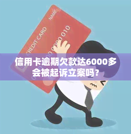 信用卡逾期欠款达6000多会被起诉立案吗？