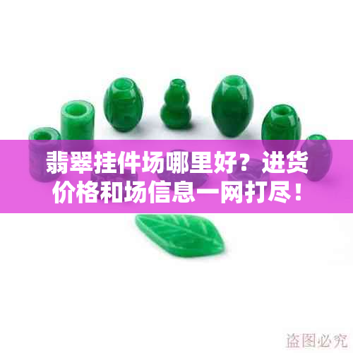 翡翠挂件场哪里好？进货价格和场信息一网打尽！