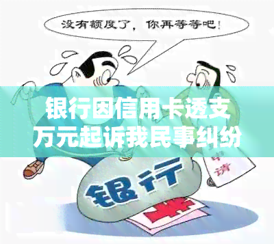 银行因信用卡透支万元起诉我民事纠纷，逾期年以以上如何处理或者起诉规定？