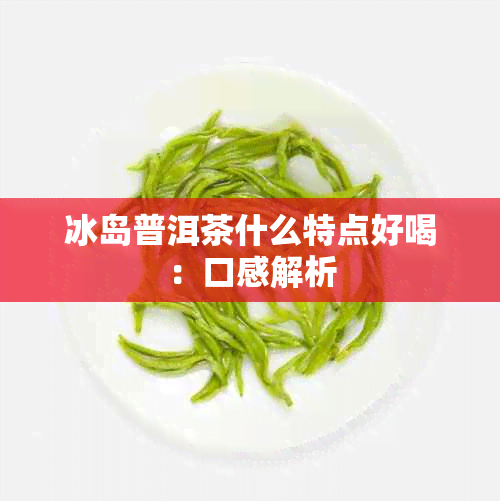 冰岛普洱茶什么特点好喝：口感解析