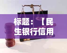 标题：【民生银行信用卡逾期协商还款流程详解：如何步骤处理信用卡债务】