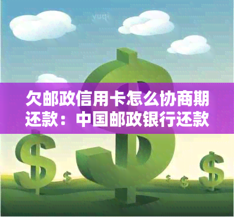 欠邮政信用卡怎么协商期还款：中国邮政银行还款期指南