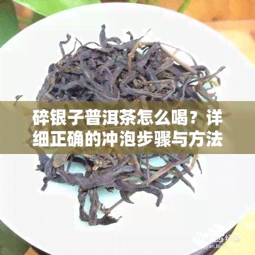 碎银子普洱茶怎么喝？详细正确的冲泡步骤与方法