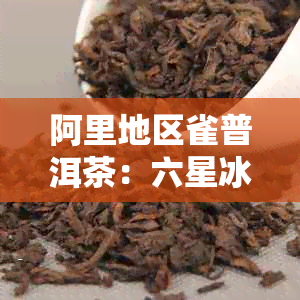 阿里地区雀普洱茶：六星冰岛生茶，品质越，价格惊喜