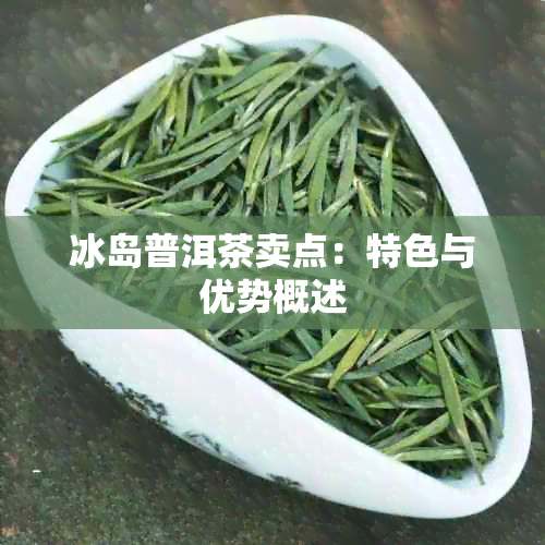 冰岛普洱茶卖点：特色与优势概述