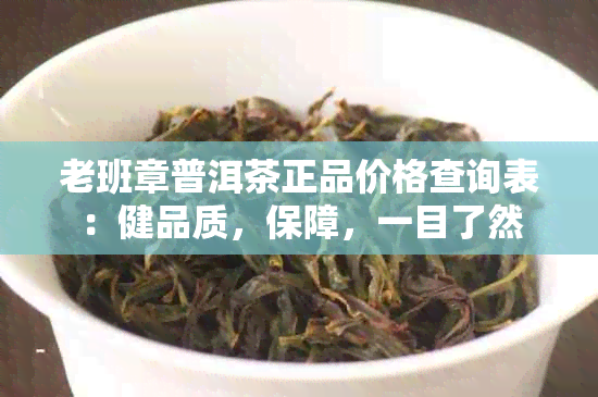 老班章普洱茶正品价格查询表：健品质，保障，一目了然