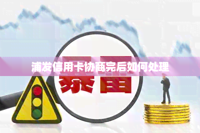 浦发信用卡协商完后如何处理