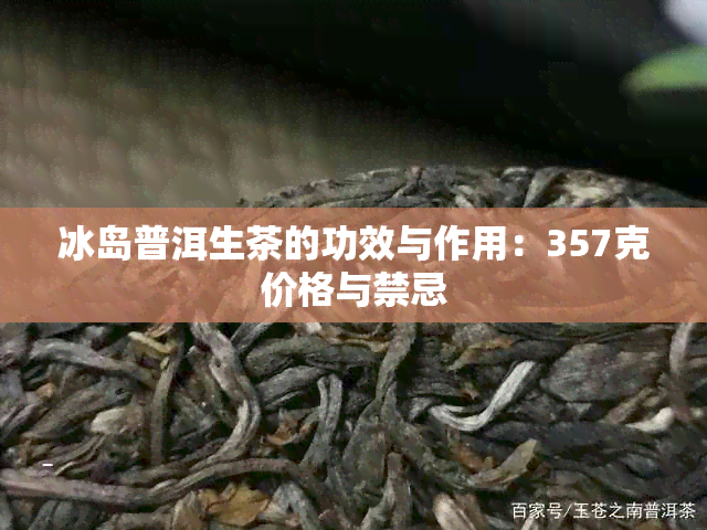 冰岛普洱生茶的功效与作用：357克价格与禁忌