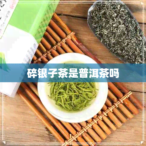 碎银子茶是普洱茶吗