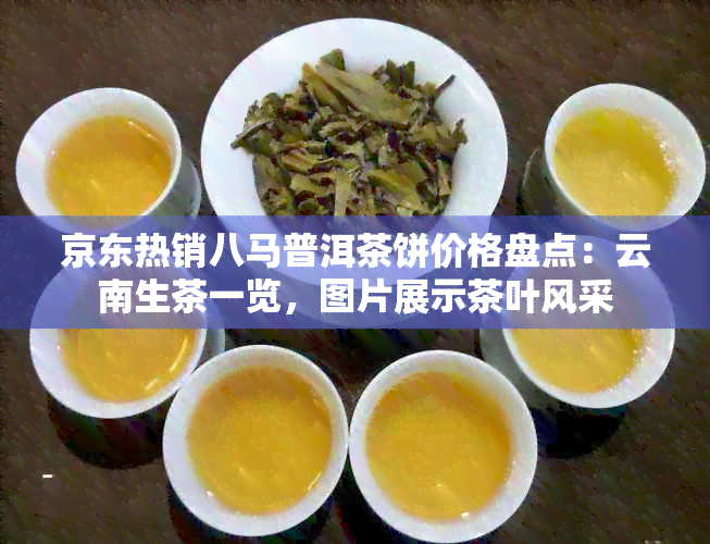 京东热销八马普洱茶饼价格盘点：云南生茶一览，图片展示茶叶风采