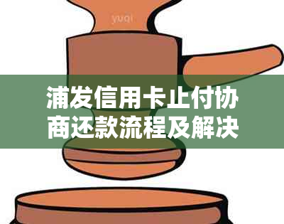 浦发信用卡止付协商还款流程及解决方法