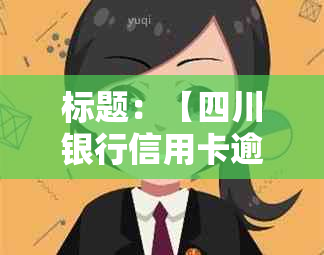 标题：【四川银行信用卡逾期协商还款电话号码是多少？官方资讯为您解答】