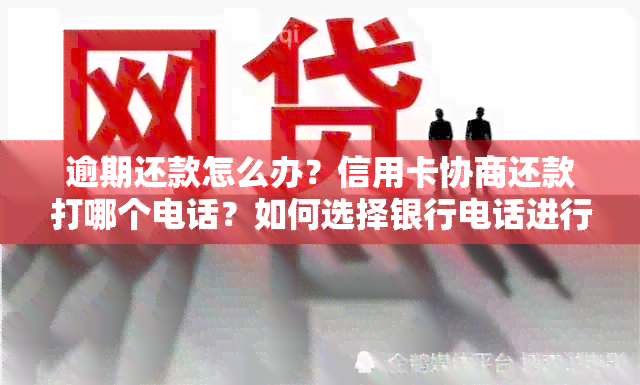 逾期还款怎么办？信用卡协商还款打哪个电话？如何选择银行电话进行协商？-