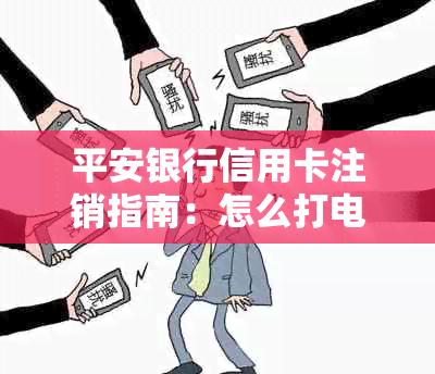 平安银行信用卡注销指南：怎么打电话消户？