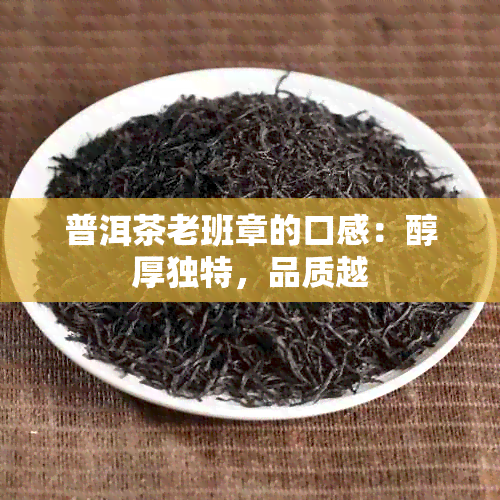 普洱茶老班章的口感：醇厚独特，品质越