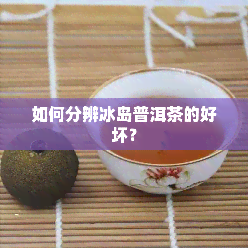 如何分辨冰岛普洱茶的好坏？