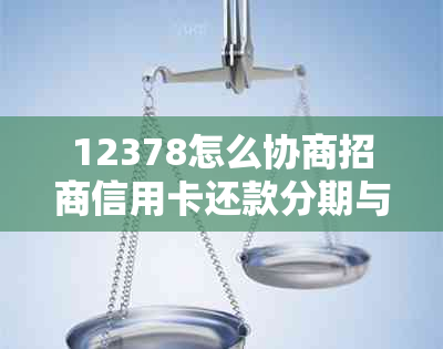 12378怎么协商招商信用卡还款分期与提额，投诉信用卡办理问题