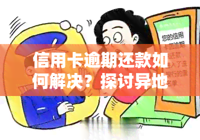 信用卡逾期还款如何解决？探讨异地协商的可能性与方法