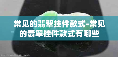 常见的翡翠挂件款式-常见的翡翠挂件款式有哪些