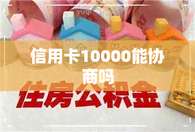 信用卡10000能协商吗